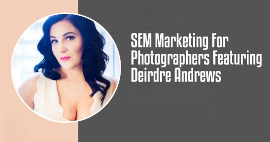 SEM MARKETING FOR PHOTOGRAPHERS FEATURING DEIRDRE ANDREWS