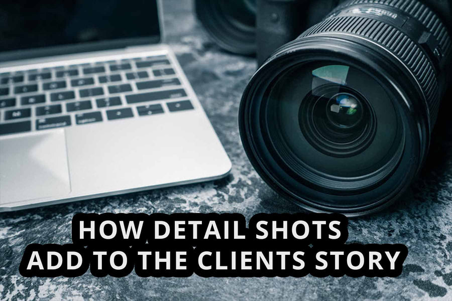 HOW DETAIL SHOTS ADD TO THE CLIENTS STORY