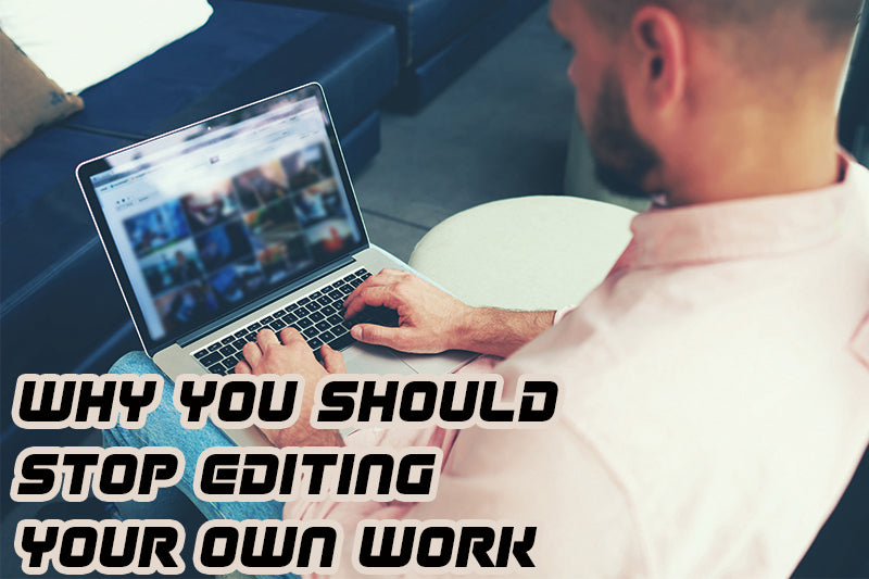 WHY YOU SHOULD STOP EDITING YOUR OWN WORK