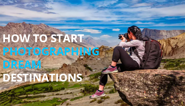 HOW TO START PHOTOGRAPHING DREAM DESTINATIONS