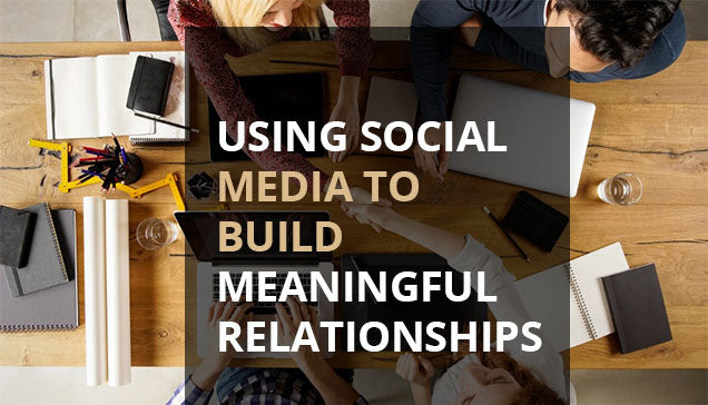 USING SOCIAL MEDIA TO BUILD MEANINGFUL RELATIONSHIPS